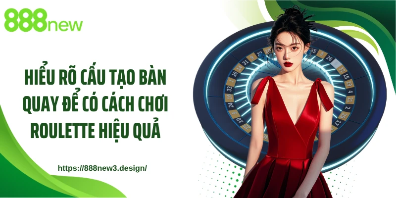 Hiểu rõ cấu tạo bàn quay để có cách chơi Roulette hiệu quả